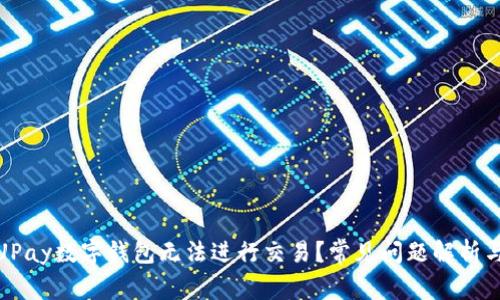 : 为什么UPay数字钱包无法进行交易?常见问题解析与解决方案