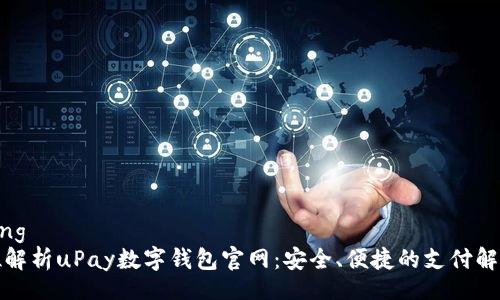 jiaotong
全方位解析uPay数字钱包官网:安全、便捷的支付解决方案