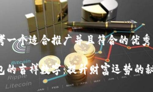 思考一个适合推广并且符合的优秀
钱包的吉祥数字:提升财富运势的秘密!