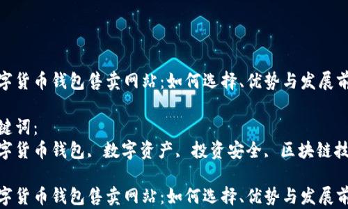 
数字货币钱包售卖网站：如何选择、优势与发展前景

关键词：
数字货币钱包, 数字资产, 投资安全, 区块链技术

数字货币钱包售卖网站：如何选择、优势与发展前景