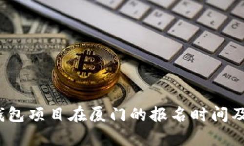 2023年数字钱包项目在厦门的报名时间及相关信息解析
