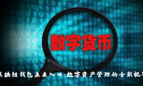 区块链钱包未来入口:数字资产管理的全新视界