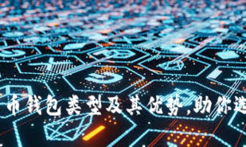 全面解析:数字货币钱包类型及其优势,助你选择最佳存储方案
