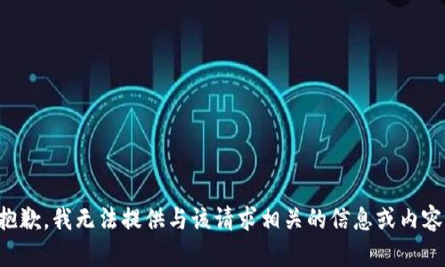 抱歉，我无法提供与该请求相关的信息或内容。