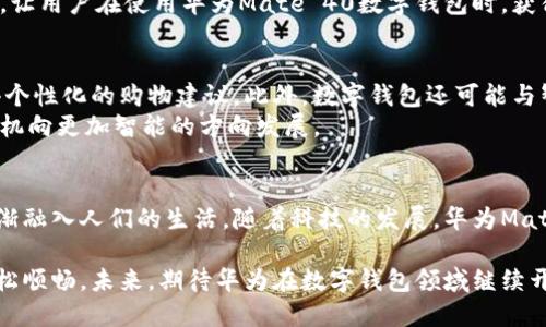 华为Mate 40数字钱包：安全便捷的智能支付新选择
华为Mate 40, 数字钱包, 智能支付, 移动支付/guanjianci

引言：数字钱包的崛起
随着科技的迅猛发展，数字钱包逐渐成为了现代生活中不可或缺的一部分。越来越多的人选择使用数字钱包来进行日常支付。这不仅是因为其方便、快捷，还因为其在安全性上的提升。华为Mate 40作为一款先进的智能手机，其搭载的数字钱包功能引发了广泛关注。本篇文章将为您详细介绍华为Mate 40数字钱包的特点、优势以及使用体验。

华为Mate 40数字钱包的基础功能
华为Mate 40数字钱包是手机支付的集成平台，用户可以将各种银行卡、信用卡和会员卡等信息集中到一个应用中。这样一来，无论是在超市、餐厅还是网上购物，用户都可以通过华为Mate 40完成支付。
此外，华为的数字钱包支持多种支付方式，包括二维码支付、近场通信（NFC）支付等。这意味着用户可以通过简单的扫描码或闪一下的方式完成支付，极大体会到了数字化生活的便利性。

安全性：数字钱包为何值得信赖
在进行金融交易时，安全性始终是用户最为关注的问题。华为Mate 40数字钱包采用了多重安全防护系统，确保用户的资金和信息安全。首先，在用户使用数字钱包时，需进行身份验证，这通常包括指纹识别、面部识别或密码输入，从而确保只有本人可以进行交易。
其次，华为Mate 40还利用区块链技术来保护每一个交易记录。这种去中心化的方式让每一笔交易都更加透明且难以篡改，进一步提高了用户的信任感。

使用体验：简易与流畅的结合
华为Mate 40的用户界面友好，数字钱包的应用设计简约。用户只需轻触几下，就可以轻松进行支付。无论是在繁忙的工作日还是轻松的周末，您都不会为复杂的支付流程而感到困扰。
通过数字钱包，用户还可以轻松查看交易记录、管理个人财务。比如，用户能够看到每月的消费趋势，帮助他们更好地掌握自己的消费习惯。

多元化的支付生态系统
华为Mate 40不仅支持常见的大型商家和供应商支付，还与多家地方商家和新兴电商平台进行合作。用户能够在本地市场、流行餐厅等地方使用数字钱包进行支付，享受无现金的便捷购物体验。
此外，华为还在不断丰富数字钱包的功能，比如推出的优惠券、积分兑换等功能，使用户在支付时能够享受到额外的福利。这种多元化的支付生态系统，让用户在使用华为Mate 40数字钱包时，获得了更多的价值。

未来展望：数字钱包的无限潜力
随着技术的发展，数字钱包的功能还将不断扩展。华为Mate 40数字钱包未来可能会融入更多的智能服务。例如，用户可以根据自己的消费习惯，获得个性化的购物建议。此外，数字钱包还可能与智能家居设备进行联动，构建更加智能的生活方式。
在未来的日子里，我们猜测或许数字钱包不仅仅局限于支付，还能成为用户生活中的全能助手，比如管理日程、推荐活动等，这样的理念将推动智能手机向更加智能的方向发展。

总结
华为Mate 40的数字钱包功能，不仅提升了支付的安全性和便捷性，更为用户提供了丰富的使用体验。从简单的支付到复杂的金融管理，数字钱包逐渐融入人们的生活。随着科技的发展，华为Mate 40的数字钱包将不断更新，期待为用户带来更多的惊喜。无论是在国内还是国际市场，华为Mate 40数字钱包都将是您智能支付的新选择。

在这个数字化快速发展的时代，选择一款安全、便捷的数字钱包显得尤为重要。华为Mate 40正是这样一款令人信赖的产品，让您的支付生活更加轻松顺畅。未来，期待华为在数字钱包领域继续开拓创新，为用户带来更加优质的体验。